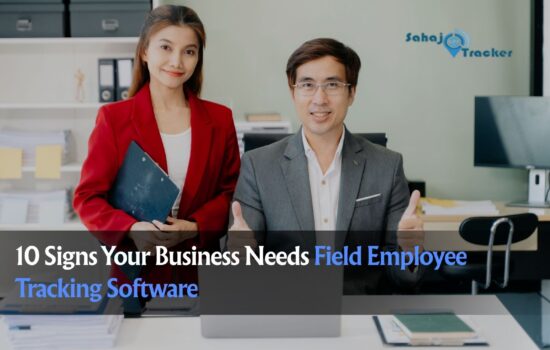 10 Signs Your Business Needs Field Employee Tracking