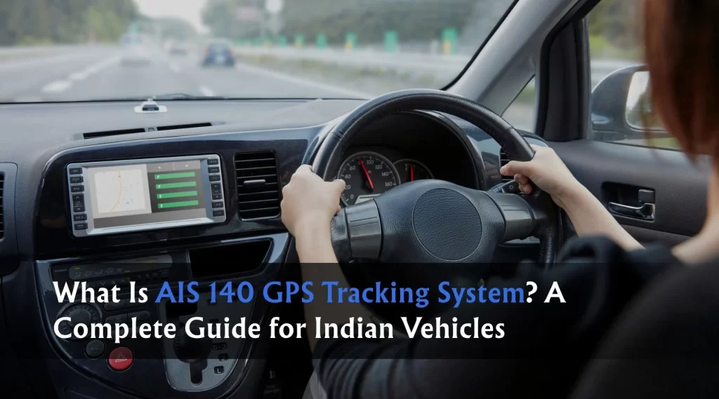 What Is AIS 140 GPS Tracking System? A Complete Guide for Indian Vehicles