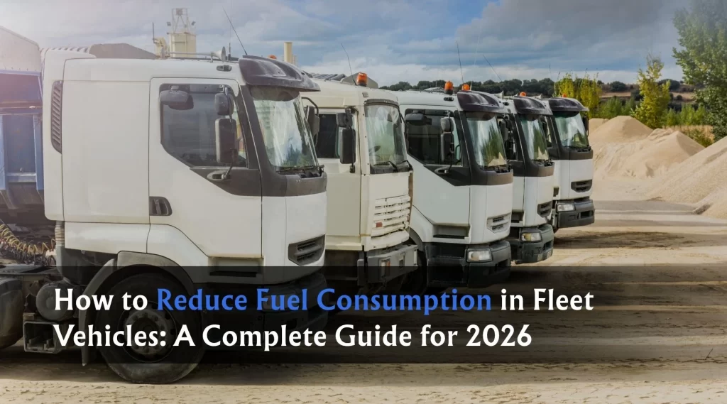 How to Reduce Fuel Consumption in Fleet Vehicles: A Complete Guide for 2026