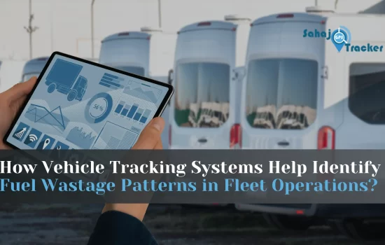 How Vehicle Tracking Systems Help Identify Fuel Wastage Patterns in Fleet Operations