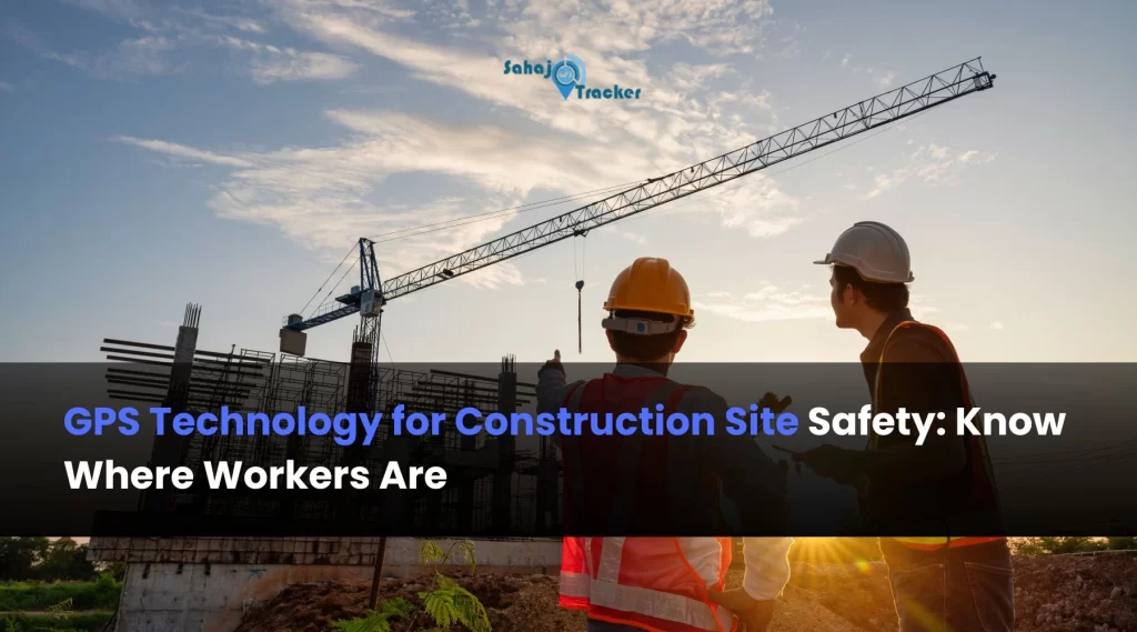 GPS Technology for Construction Site Safety: Know Where Workers Are